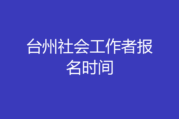台州社会工作者报名时间