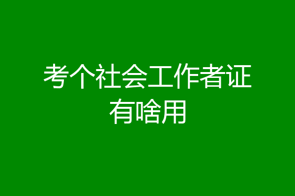 考个社会工作者证有啥用