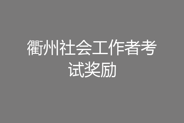 衢州社会工作者考试奖励