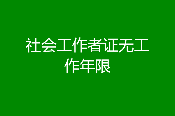 社会工作者证无工作年限
