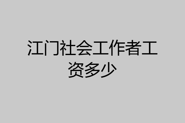 江门社会工作者工资多少