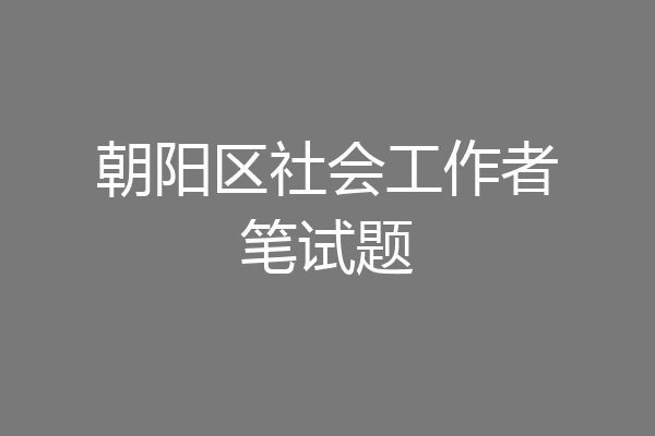 朝阳区社会工作者笔试题