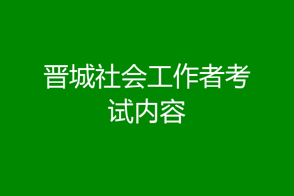 晋城社会工作者考试内容