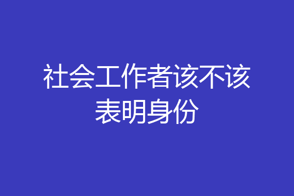 社会工作者该不该表明身份