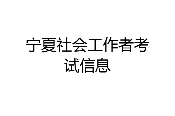 宁夏社会工作者考试信息