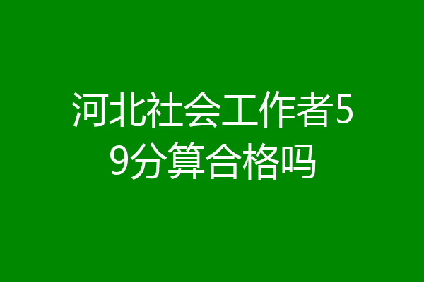 河北社会工作者59分算合格吗