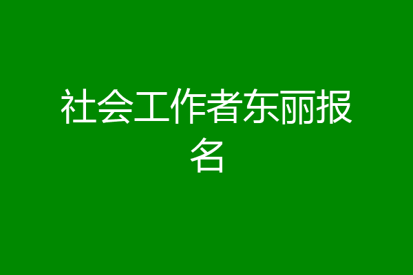 社会工作者东丽报名