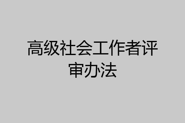 高级社会工作者评审办法