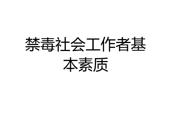 禁毒社会工作者基本素质