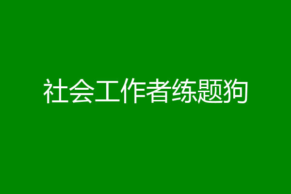 社会工作者练题狗
