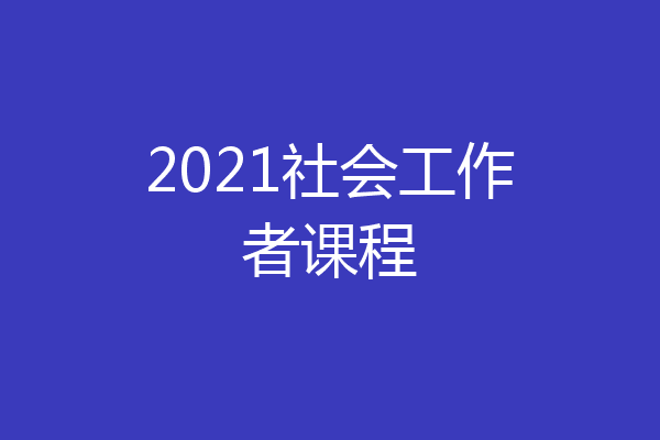 2021社会工作者课程