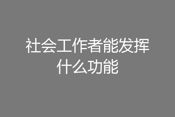 社会工作者能发挥什么功能