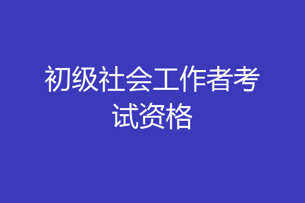 初级社会工作者考试资格