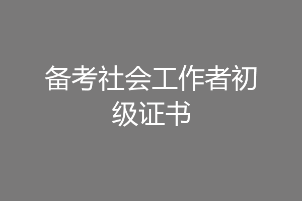 备考社会工作者初级证书
