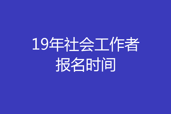 19年社会工作者报名时间