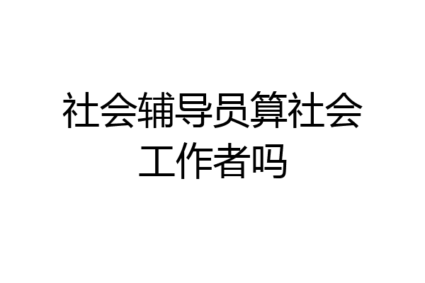 社会辅导员算社会工作者吗