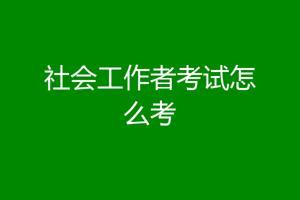 社会工作者考试怎么考