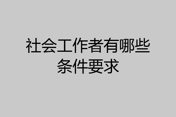 社会工作者有哪些条件要求