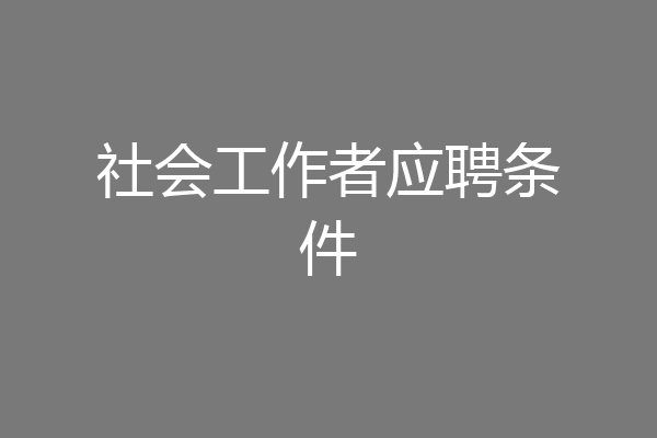 社会工作者应聘条件
