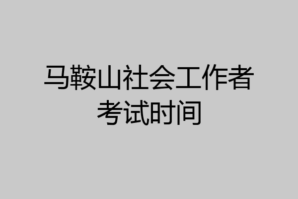 马鞍山社会工作者考试时间