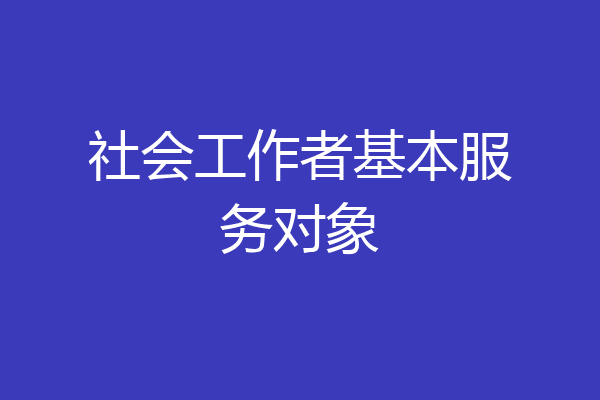 社会工作者基本服务对象