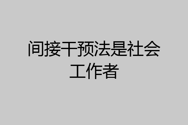 间接干预法是社会工作者