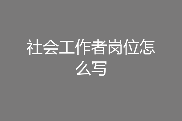 社会工作者岗位怎么写
