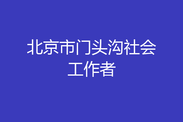 北京市门头沟社会工作者