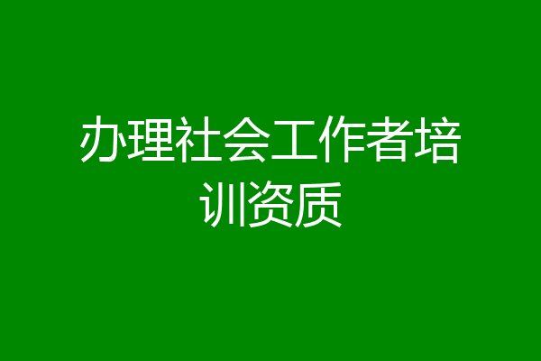 办理社会工作者培训资质
