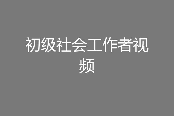 初级社会工作者视频