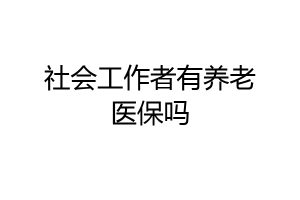 社会工作者有养老医保吗