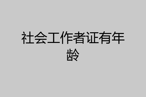 社会工作者证有年龄