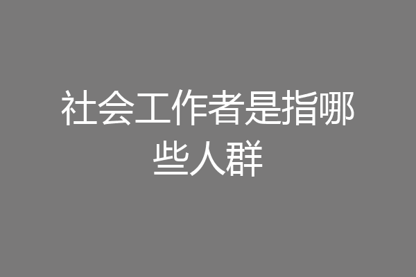 社会工作者是指哪些人群