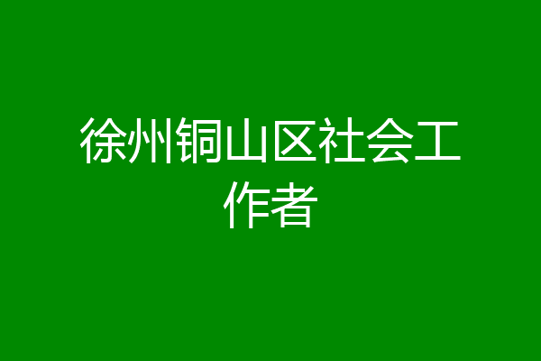 徐州铜山区社会工作者