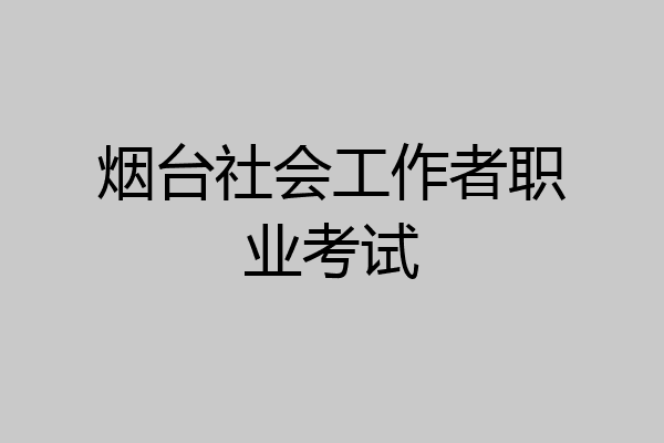 烟台社会工作者职业考试
