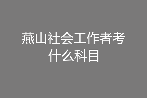 燕山社会工作者考什么科目