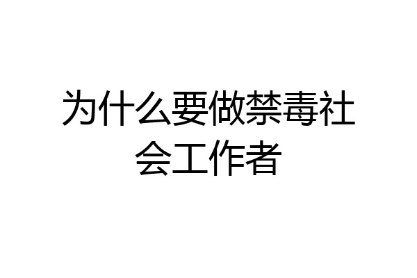为什么要做禁毒社会工作者