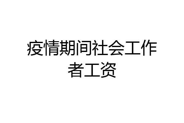 疫情期间社会工作者工资