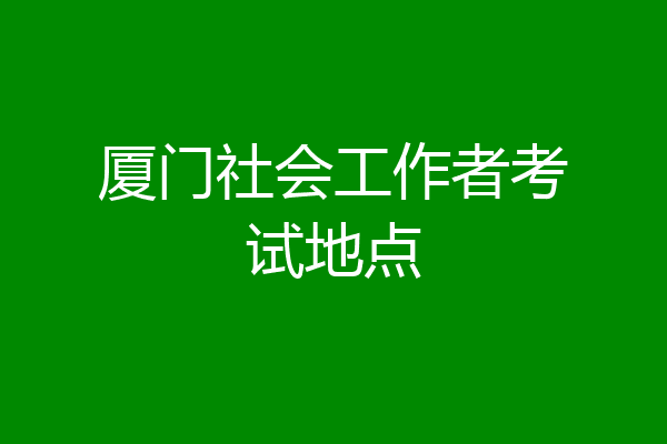 厦门社会工作者考试地点
