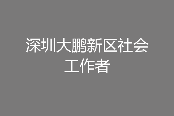 深圳大鹏新区社会工作者