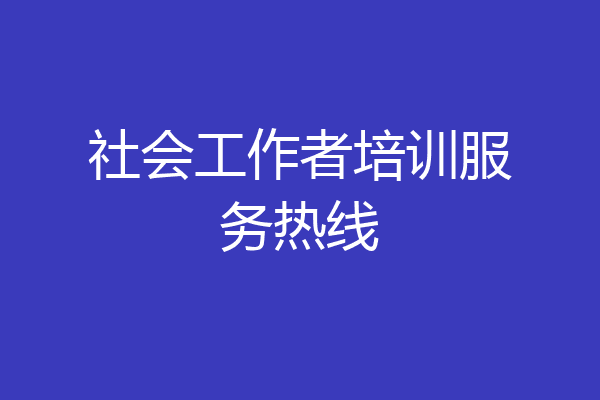 社会工作者培训服务热线