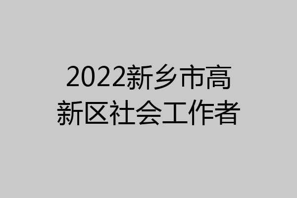 2022新乡市高新区社会工作者