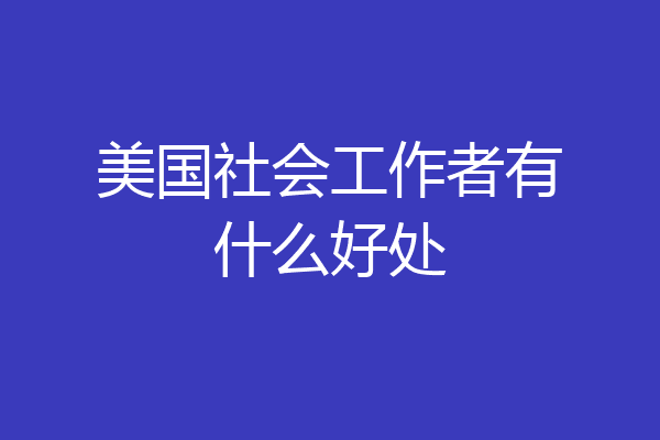 美国社会工作者有什么好处
