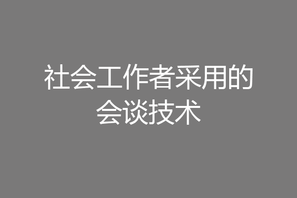 社会工作者采用的会谈技术