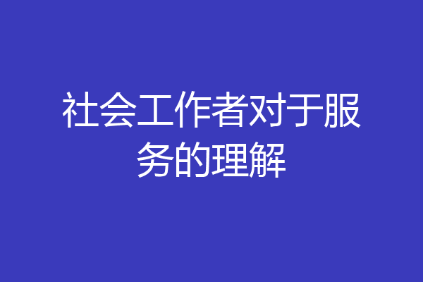 社会工作者对于服务的理解