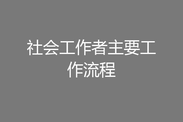 社会工作者主要工作流程