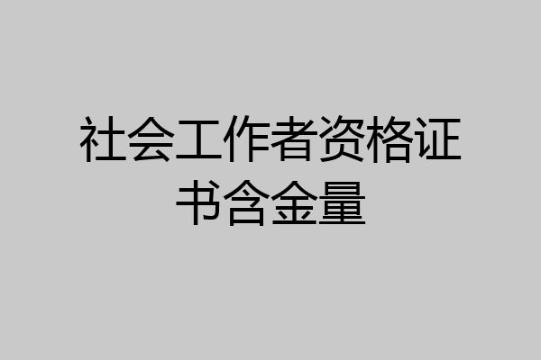 社会工作者资格证书含金量