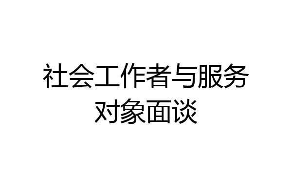 社会工作者与服务对象面谈