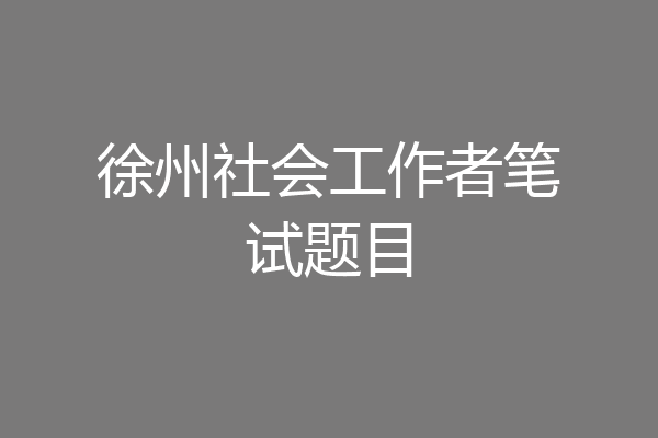 徐州社会工作者笔试题目