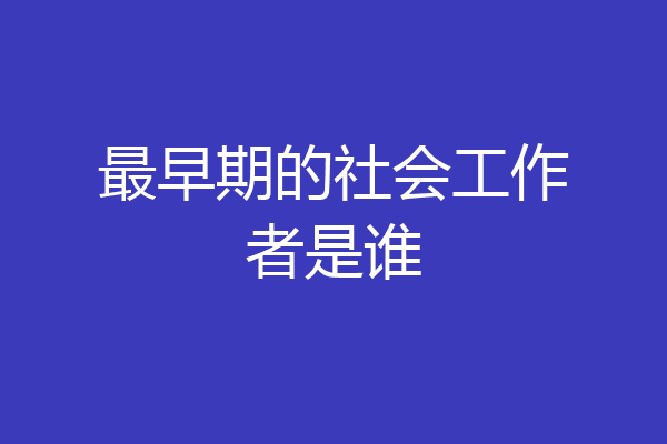 最早期的社会工作者是谁